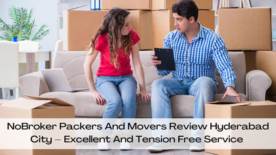 NoBroker Packers And Movers Review Hyderabad City – Excellent And Tension Free Service